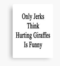 Only Jerks Think Hurting Giraffes Is Funny Canvas Print