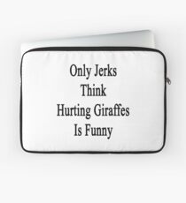 Only Jerks Think Hurting Giraffes Is Funny Laptop Sleeve