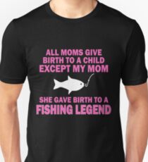 ALL MOMS GIVE BIRTH TO A CHILD EXCEPT MY MOM SHE GAVE BIRTH TO A FISHING LEGEND Unisex T-Shirt