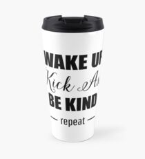 Wake up, kick ass, be kind, repeat Travel Mug