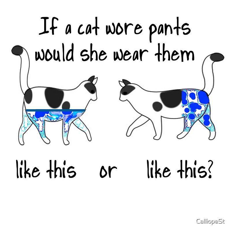 "IF A CAT WORE PANTS..." by CalliopeSt Redbubble