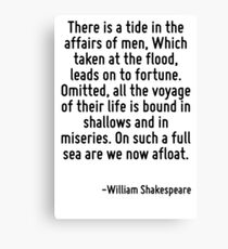 There is a tide in the affairs of men, Which taken at the flood, leads on to fortune. Omitted, all the voyage of their life is bound in shallows and in miseries. On such a full sea are we now afloat. Canvas Print