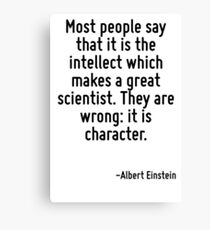 Most people say that it is the intellect which makes a great scientist. They are wrong: it is character. Canvas Print