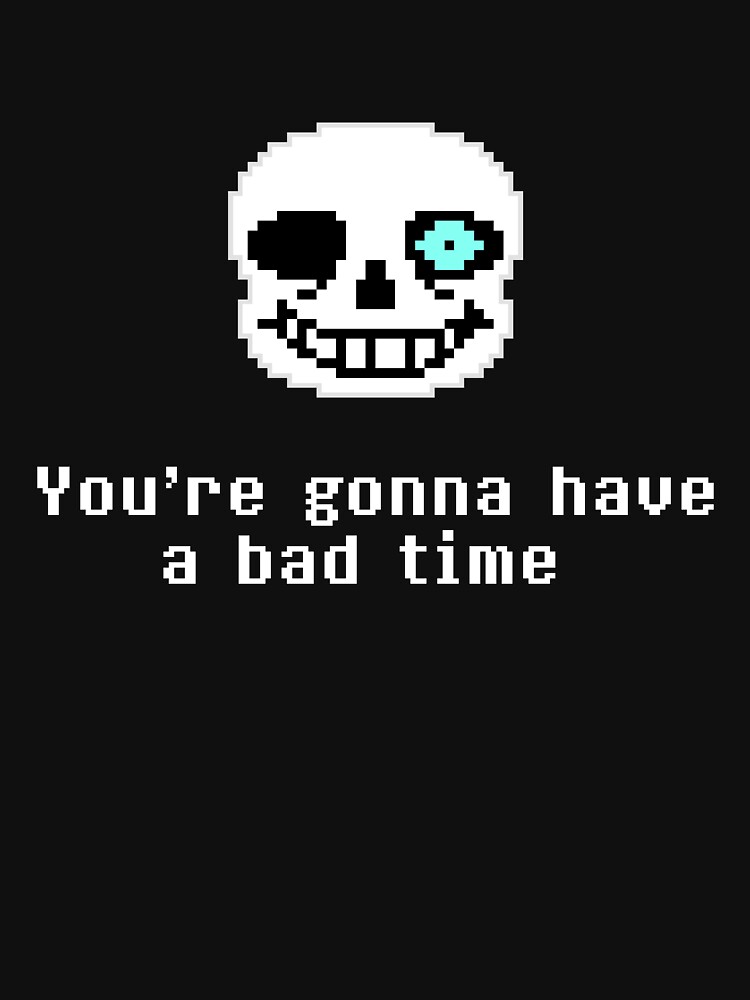 Bad time life. Санс бэд тайм. You gonna have a Bad time. Санс Bad time. Undertale Bad time.