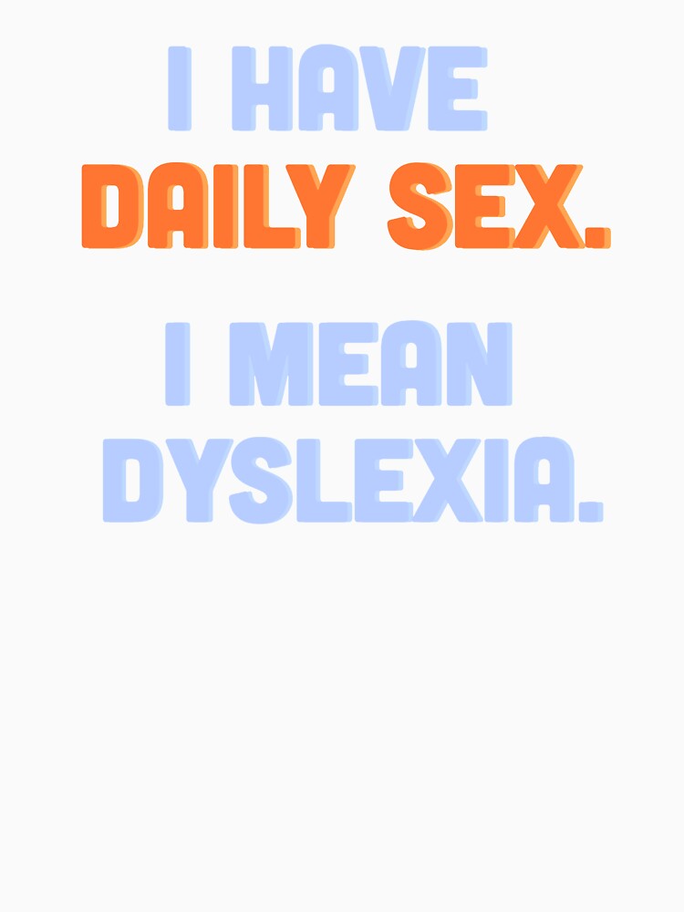 I Have Daily Sex I Mean Dyslexia T Shirt By Bunnyflufferz Redbubble 4684