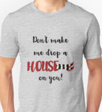 Don't Make Me Drop a House on You Unisex T-Shirt