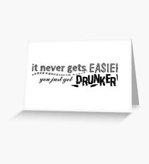 It never gets EASIER you just get DRUNKER Greeting Card