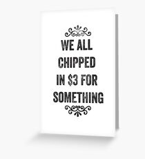 We All Chipped In $3 For Something Snarky Card Greeting Card