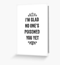 Glad No One's Poisoned You Yet Snarky Card Greeting Card