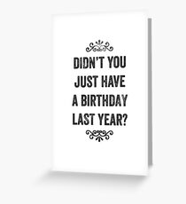 Didn't You Just Have A Birthday Last Year Snarky Card Greeting Card