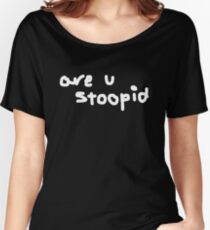 are u stoopid Women's Relaxed Fit T-Shirt