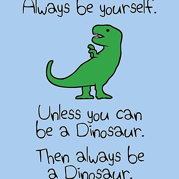 Artwork thumbnail, Always Be Yourself, Unless You Can Be A Dinosaur by jezkemp
