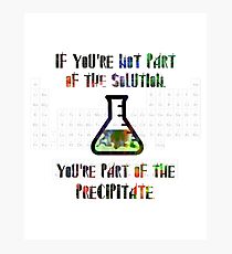 If you're not part of the solution, you're part of the precipitate. Photographic Print