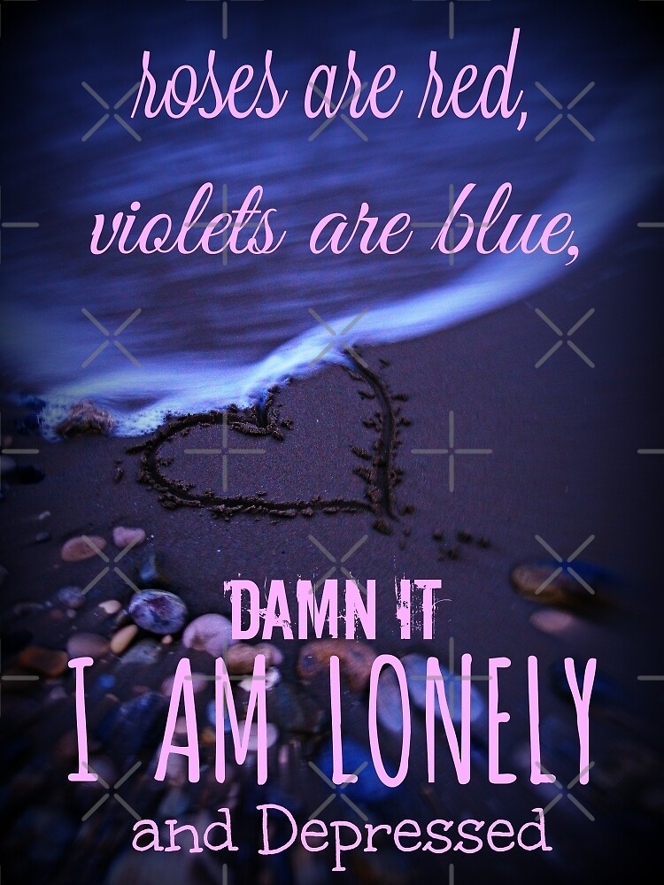 Roses Are Red Violets Are Blue Damn It I Am Lonely And Depressed