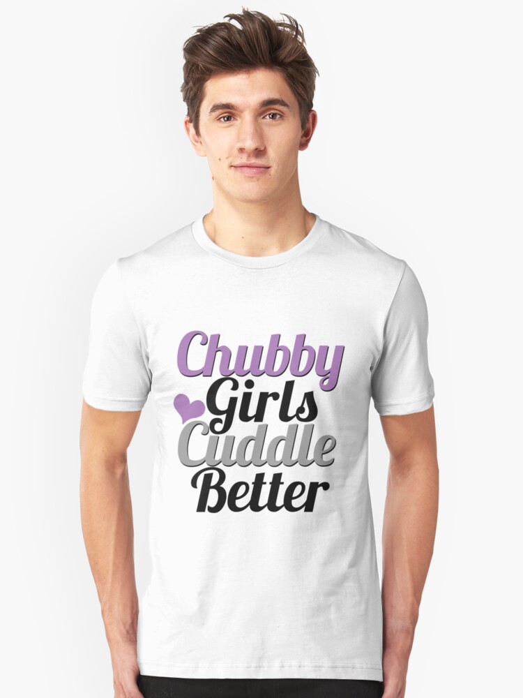 Chubby Girls Cuddle Better Unisex T Shirt By Lazygirlapparel Redbubble 3098