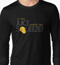 Is the juice worth the Squeeze? Long Sleeve T-Shirt