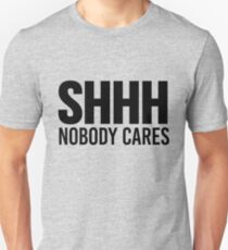 Shhh Nobody Cares Unisex T-Shirt