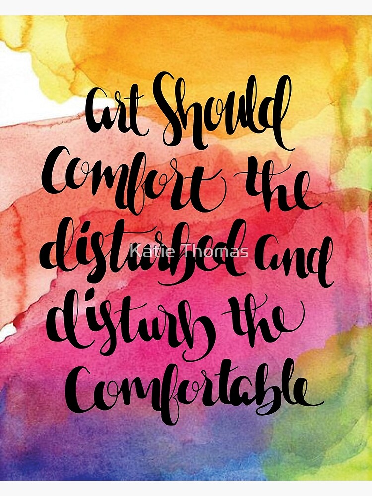 Art Is To Disturb The Comfortable And Comfort The Disturbed