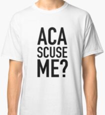 Aca scuse me ? Classic T-Shirt