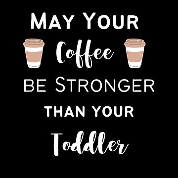 May your coffee be stronger than your toddler mug, funny gift for