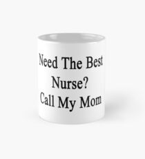 Need The Best Nurse? Call My Mom Mug