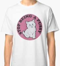 Stop being a pussy Classic T-Shirt