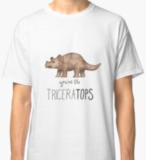 You're the TriceraTOPS! Classic T-Shirt