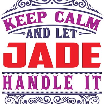 Artwork thumbnail, JADE Name. Keep Calm And Let JADE Handle It by wantneedlove