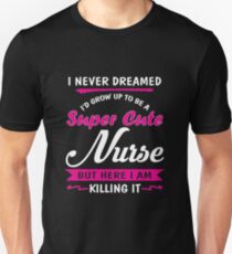 I never dreamed - I'd grow up to be a super cute nurse Unisex T-Shirt