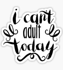 I Can't Adult Today Sticker