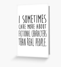 I sometimes care more about fictional characters than real people Greeting Card