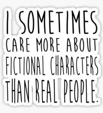 I sometimes care more about fictional characters than real people Sticker