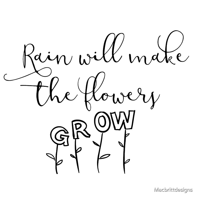 "Rain Will Make the Flowers Grow" by Macbrittdesigns Redbubble