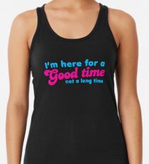 I'm here for a GOOD time- not a LONG time! Racerback Tank Top