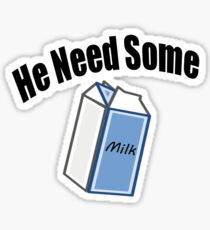 He Need Some Milk! (Funny Quote) Sticker
