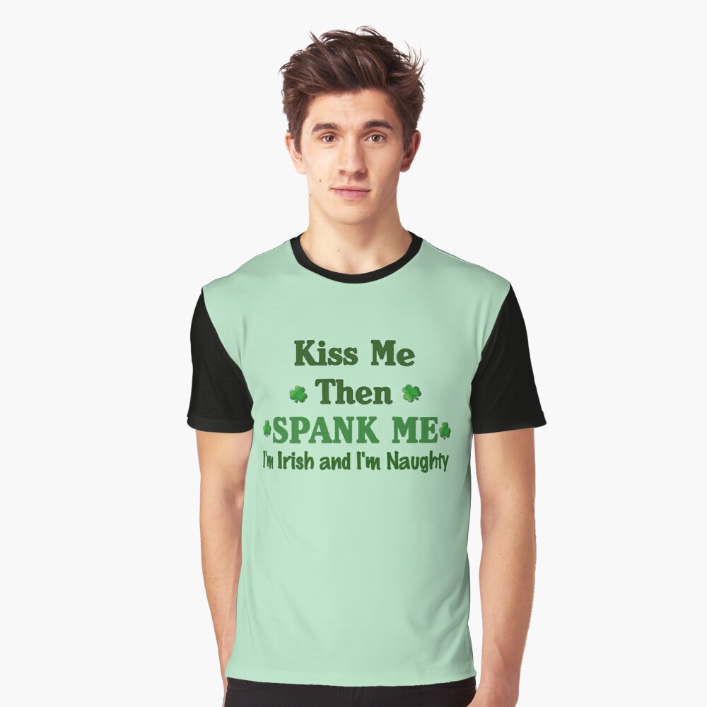 Kiss Me Then Spank Me Im Irish And Im Naughty T Shirt By Lallinda Redbubble 