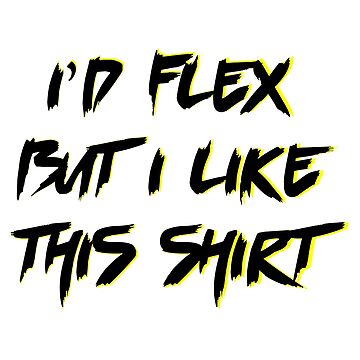 I'd Flex But I Like This Shirt