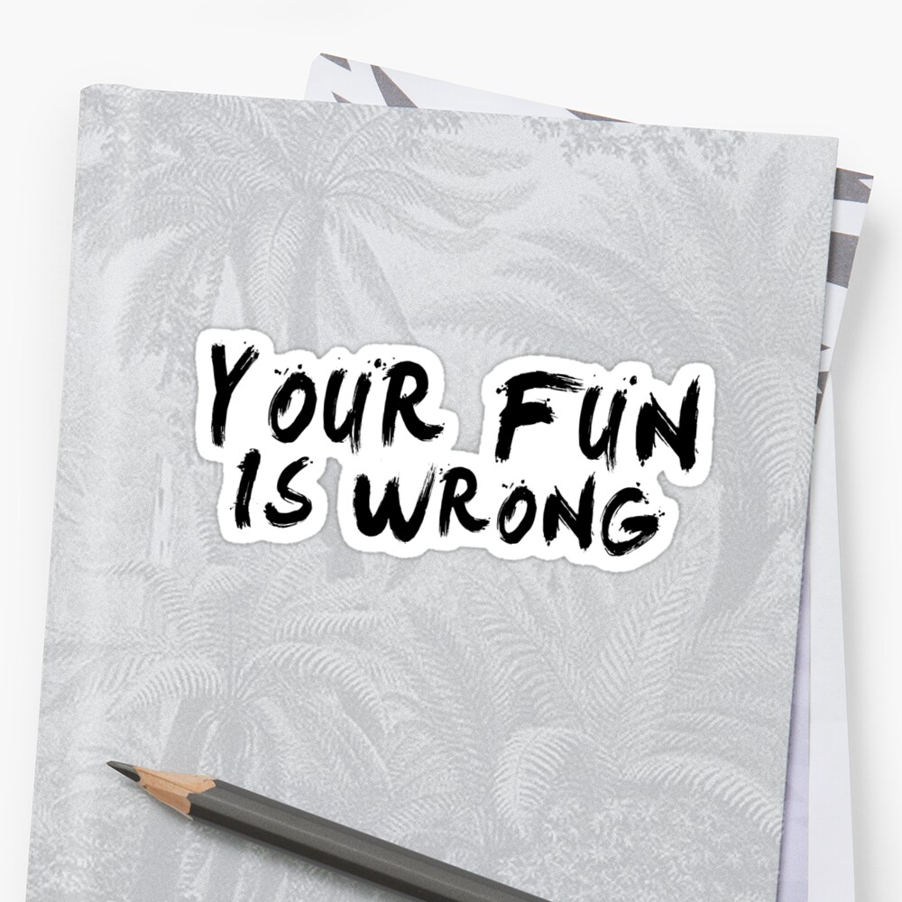 Your Fun Is Wrong Black Stickers By Enduratrum Redbubble