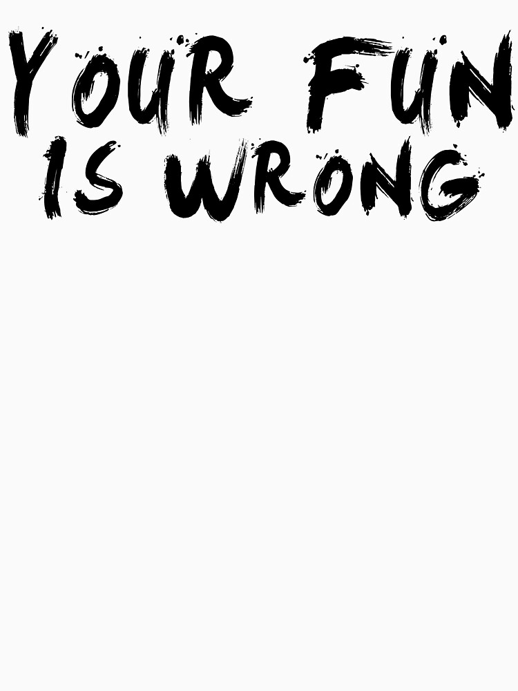 Your Fun Is Wrong Black T Shirt By Enduratrum Redbubble