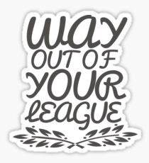 Way Out of Your League Sticker