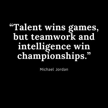 Talent wins games, but teamwork and intelligence win championships ...