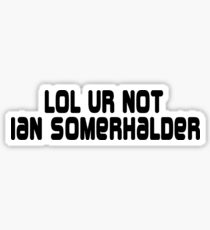 LOL ur not Ian Somerhalder Sticker