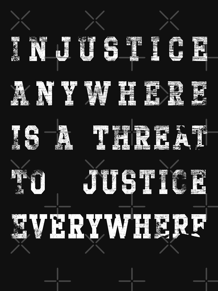 injustice anywhere is a threat to justice everywhere shirt