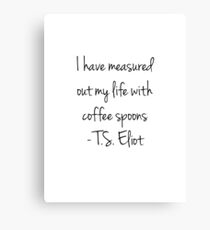 T.S Eliot - I have measured out my life in coffee spoons Canvas Print