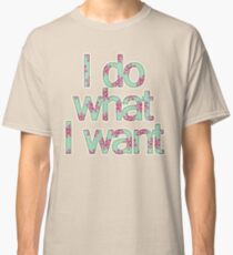 I do what I want Classic T-Shirt