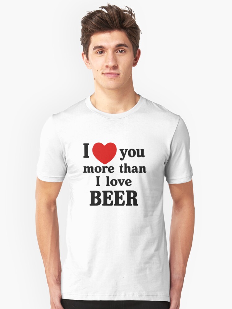 "I Love You More Than I Love Beer" Unisex T-Shirt by Lallinda | Redbubble