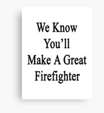 We Know You'll Make A Great Firefighter Canvas Print