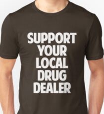 Support Your Local Drug Dealer Unisex T-Shirt