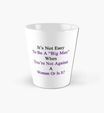 It's Not Easy To Be A Big Man When You're Not Against A Woman Or Is It? Tall Mug
