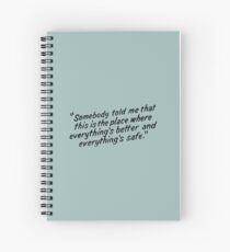 Somebody told me that this is the place where everything's better and everything's safe Spiral Notebook